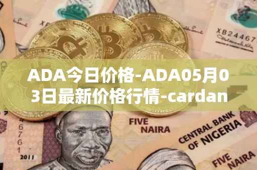 ADA今日价格-ADA05月03日最新价格行情-cardano最新走势消息