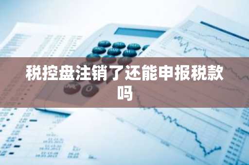 税控盘注销了还能申报税款吗
