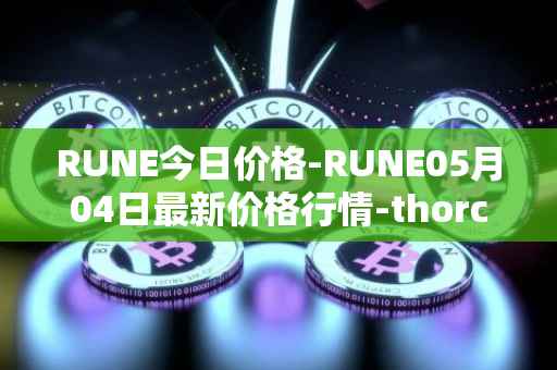 RUNE今日价格-RUNE05月04日最新价格行情-thorchain最新走势消息