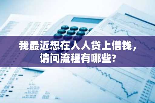 我最近想在人人贷上借钱，请问流程有哪些?