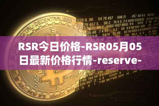RSR今日价格-RSR05月05日最新价格行情-reserve-protocol最新走势消息