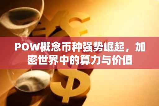 POW概念币种强势崛起，加密世界中的算力与价值