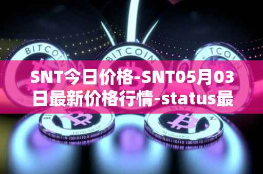 SNT今日价格-SNT05月03日最新价格行情-status最新走势消息