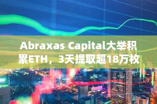 Abraxas Capital大举积累ETH，3天提取超18万枚