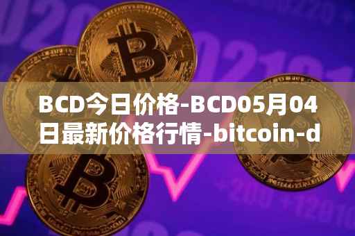 BCD今日价格-BCD05月04日最新价格行情-bitcoin-diamond最新走势消息