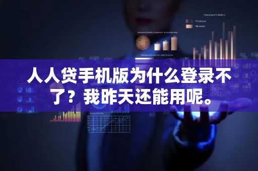 人人贷手机版为什么登录不了？我昨天还能用呢。