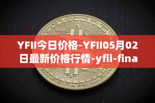 YFII今日价格-YFII05月02日最新价格行情-yfii-finance最新走势消息