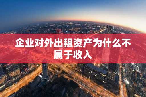 企业对外出租资产为什么不属于收入