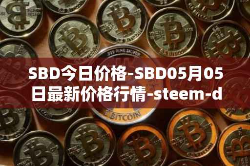 SBD今日价格-SBD05月05日最新价格行情-steem-dollars最新走势消息