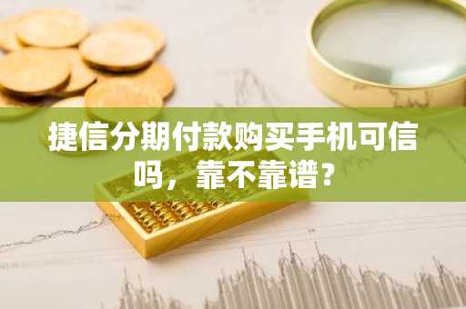 捷信分期付款购买手机可信吗，靠不靠谱？