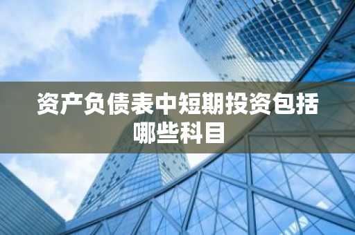 资产负债表中短期投资包括哪些科目