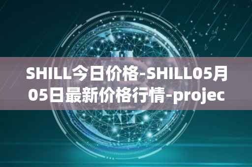 SHILL今日价格-SHILL05月05日最新价格行情-projectseedtoken最新走势消息