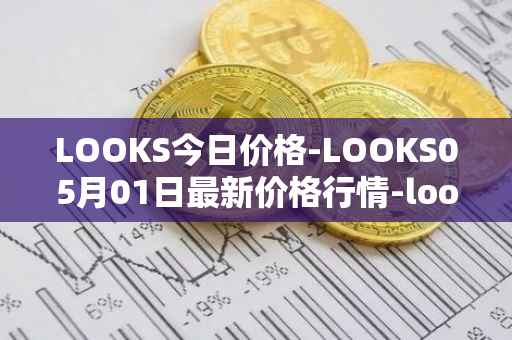 LOOKS今日价格-LOOKS05月01日最新价格行情-looksrare最新走势消息