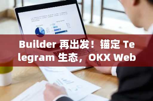 Builder 再出发！锚定 Telegram 生态，OKX Web3 又放大招？