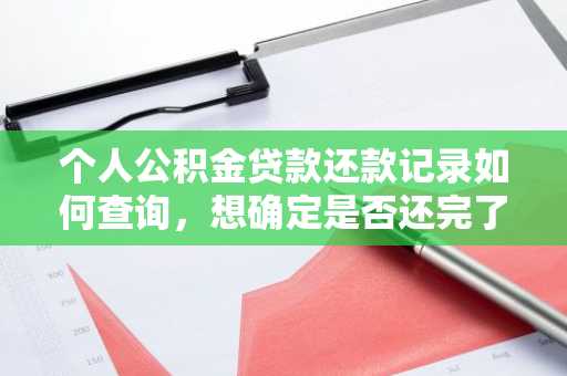个人公积金贷款还款记录如何查询，想确定是否还完了