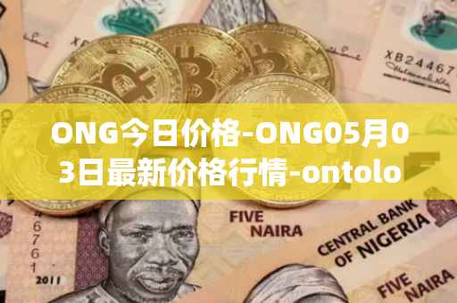 ONG今日价格-ONG05月03日最新价格行情-ontology-gas最新走势消息