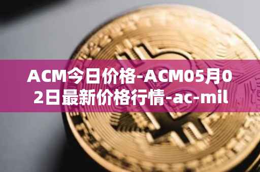 ACM今日价格-ACM05月02日最新价格行情-ac-milan-fan-token最新走势消息
