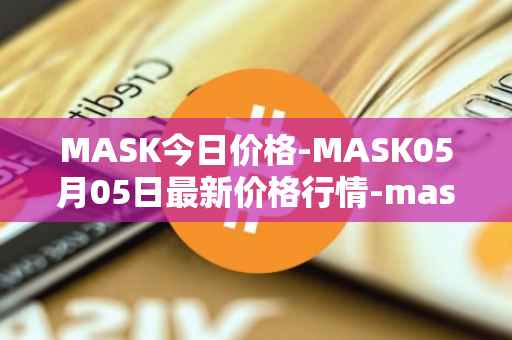 MASK今日价格-MASK05月05日最新价格行情-mask-network最新走势消息