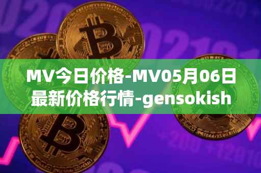 MV今日价格-MV05月06日最新价格行情-gensokishi最新走势消息