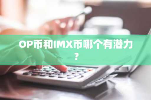 OP币和IMX币哪个有潜力？