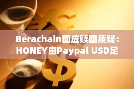 Berachain回应赎回质疑：HONEY由Paypal USD足额抵押，未来将简化流程