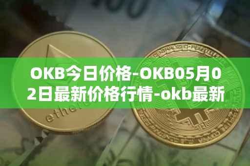 OKB今日价格-OKB05月02日最新价格行情-okb最新走势消息
