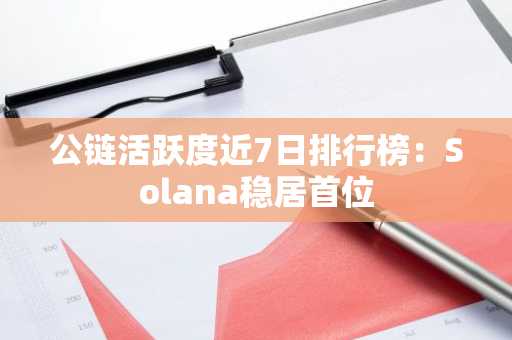 公链活跃度近7日排行榜：Solana稳居首位