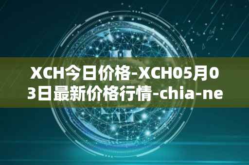 XCH今日价格-XCH05月03日最新价格行情-chia-network最新走势消息