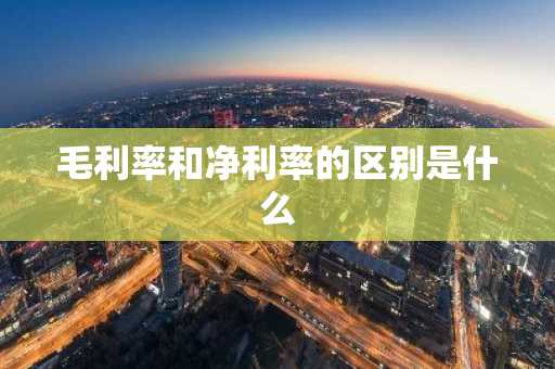 毛利率和净利率的区别是什么