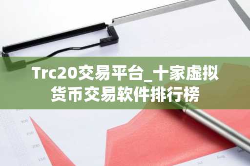 Trc20交易平台_十家虚拟货币交易软件排行榜