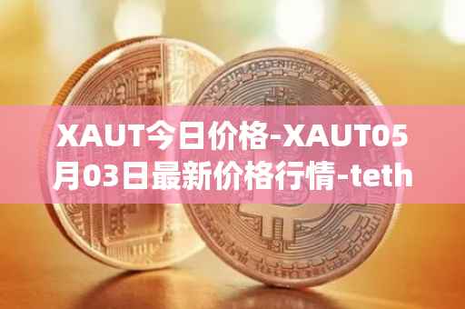 XAUT今日价格-XAUT05月03日最新价格行情-tether-gold最新走势消息