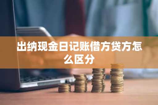出纳现金日记账借方贷方怎么区分