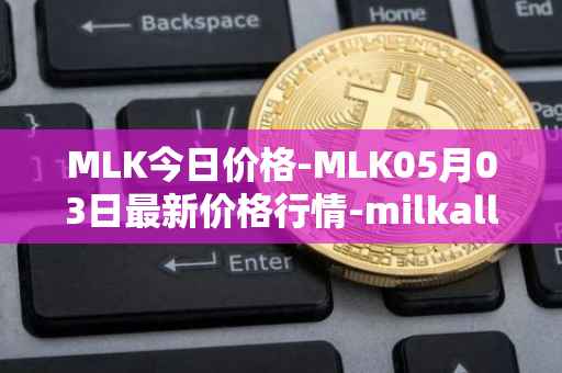 MLK今日价格-MLK05月03日最新价格行情-milkalliance最新走势消息