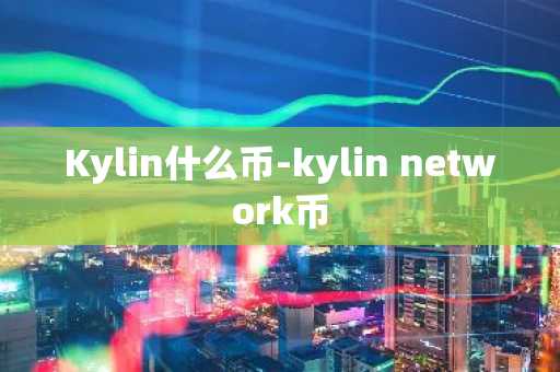 Kylin什么币-kylin network币