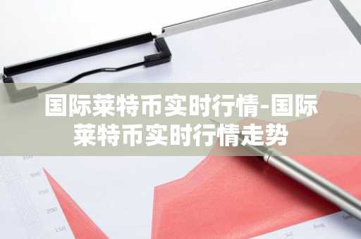 国际莱特币实时行情-国际莱特币实时行情走势