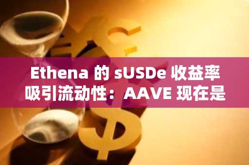 Ethena 的 sUSDe 收益率吸引流动性：AAVE 现在是否面临看跌突破？