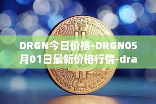 DRGN今日价格-DRGN05月01日最新价格行情-dragonchain最新走势消息