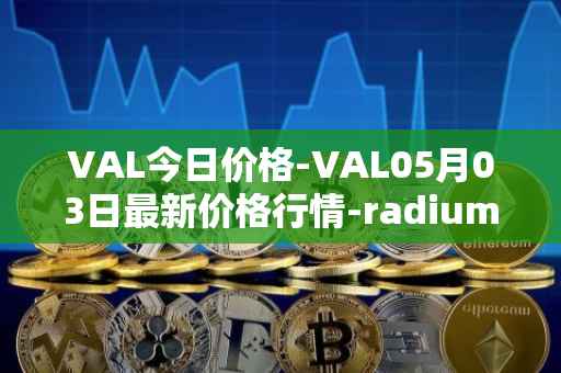 VAL今日价格-VAL05月03日最新价格行情-radium最新走势消息