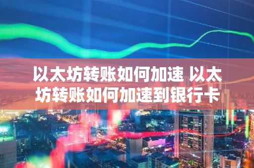 以太坊转账如何加速 以太坊转账如何加速到银行卡