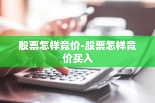 股票怎样竞价-股票怎样竞价买入