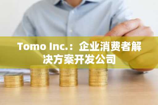 Tomo Inc.：企业消费者解决方案开发公司