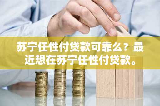 苏宁任性付贷款可靠么？最近想在苏宁任性付贷款。