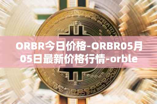 ORBR今日价格-ORBR05月05日最新价格行情-orbler最新走势消息