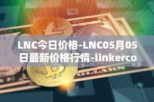 LNC今日价格-LNC05月05日最新价格行情-linkercoin最新走势消息