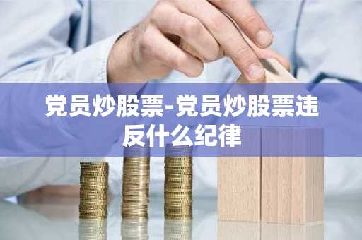 党员炒股票-党员炒股票违反什么纪律