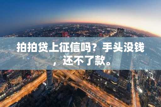 拍拍贷上征信吗？手头没钱，还不了款。