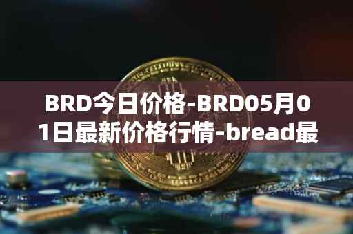BRD今日价格-BRD05月01日最新价格行情-bread最新走势消息