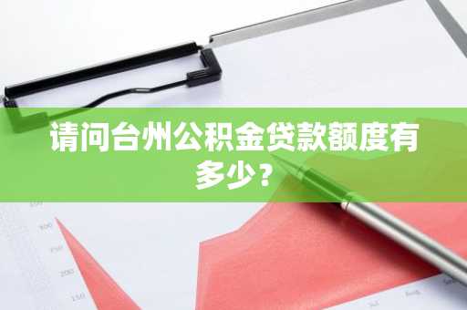 请问台州公积金贷款额度有多少？