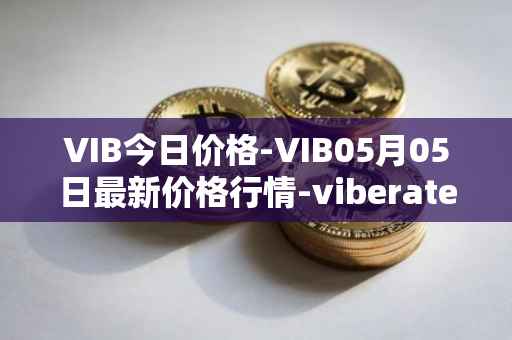 VIB今日价格-VIB05月05日最新价格行情-viberate最新走势消息