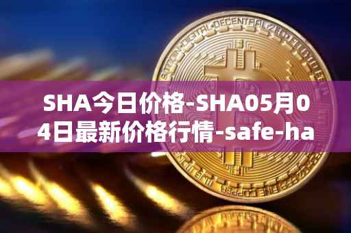 SHA今日价格-SHA05月04日最新价格行情-safe-haven最新走势消息